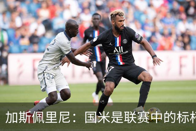 加斯佩里尼：国米是联赛中的标杆球队 明天我们全员均可出战